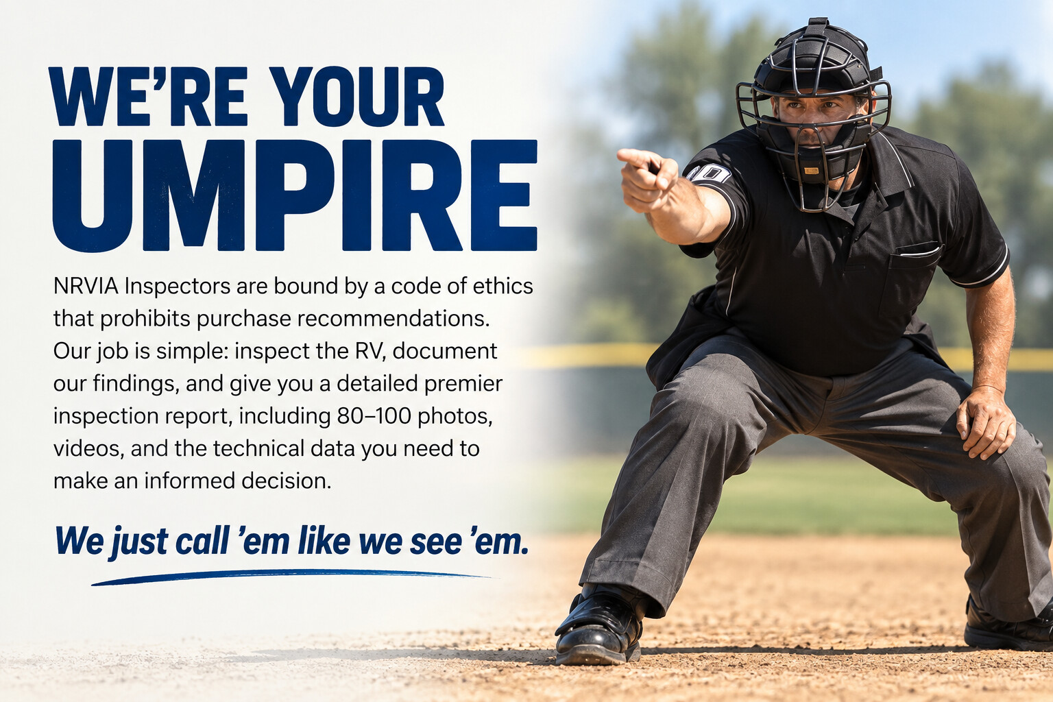 We’re your umpire. NRVIA inspectors follow a code of ethics and provide detailed findings without purchase recommendations. We just call ’em like we see ’em.